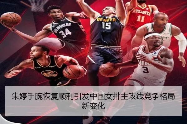 朱婷手腕恢复顺利引发中国女排主攻线竞争格局新变化
